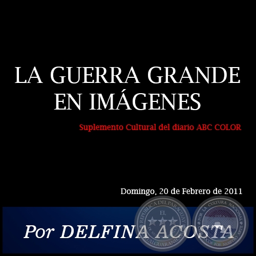 LA GUERRA GRANDE EN IMÁGENES - Por DELFINA ACOSTA - Domingo, 20 de Febrero de 2011
